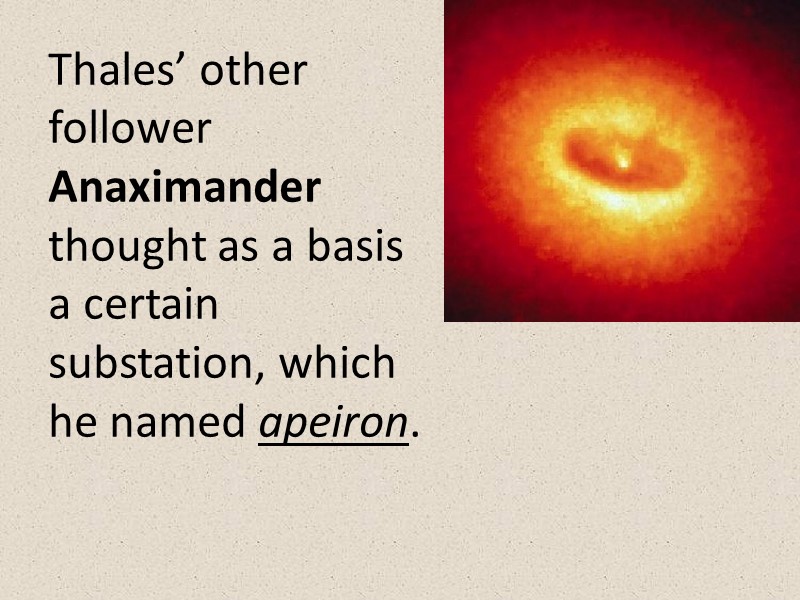 Thales’ other follower Anaximander thought as a basis a certain substation, which he named